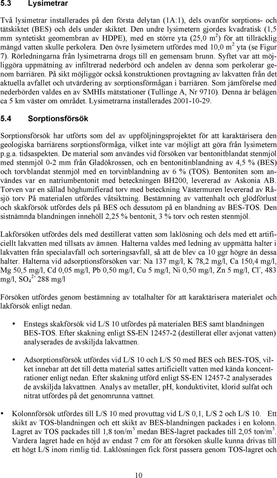 Den övre lysimetern utfördes med 10,0 m 2 yta (se Figur 7). Rörledningarna från lysimetrarna drogs till en gemensam brunn.