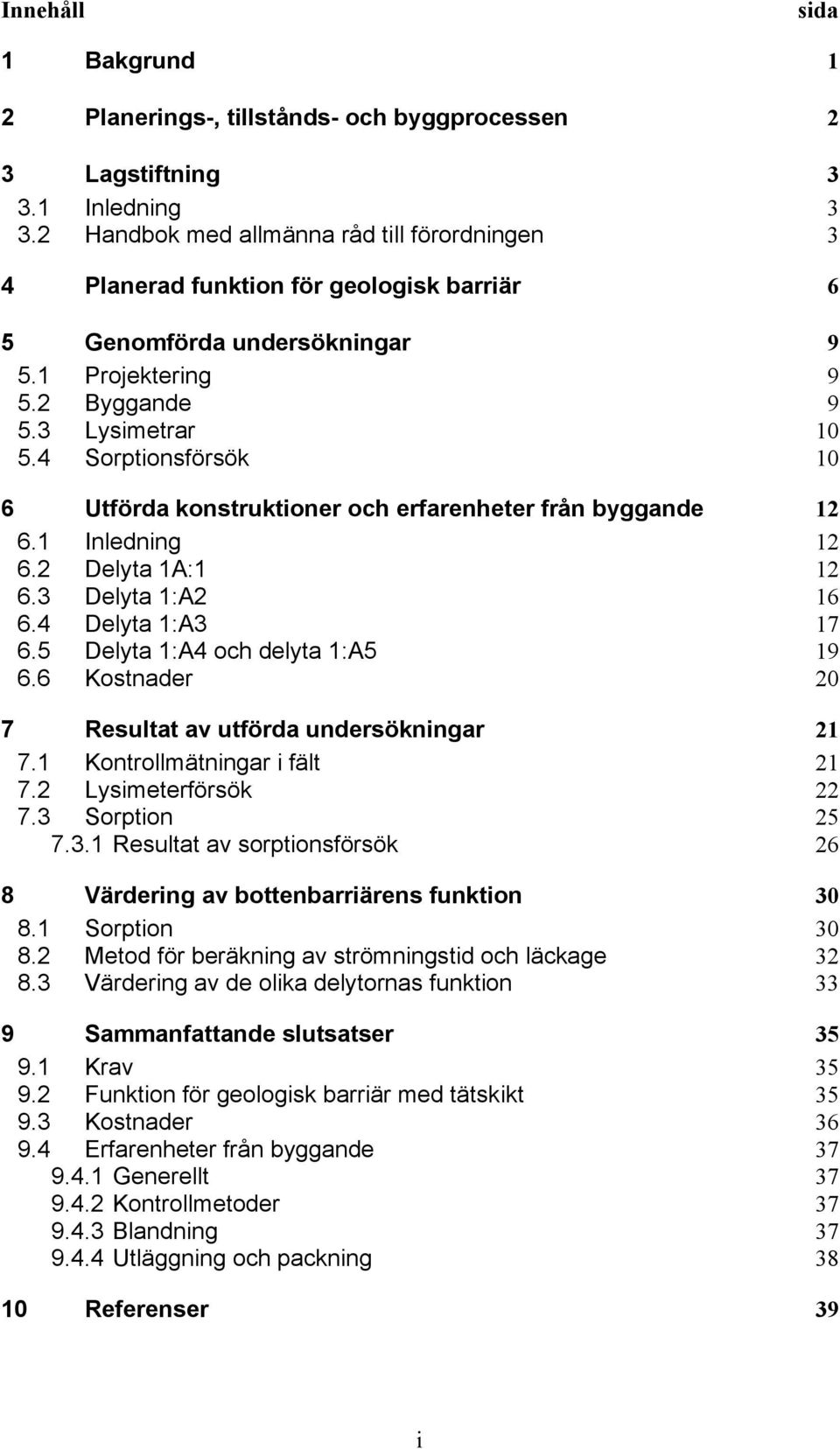 4 Sorptionsförsök 10 6 Utförda konstruktioner och erfarenheter från byggande 12 6.1 Inledning 12 6.2 Delyta 1A:1 12 6.3 Delyta 1:A2 16 6.4 Delyta 1:A3 17 6.5 Delyta 1:A4 och delyta 1:A5 19 6.