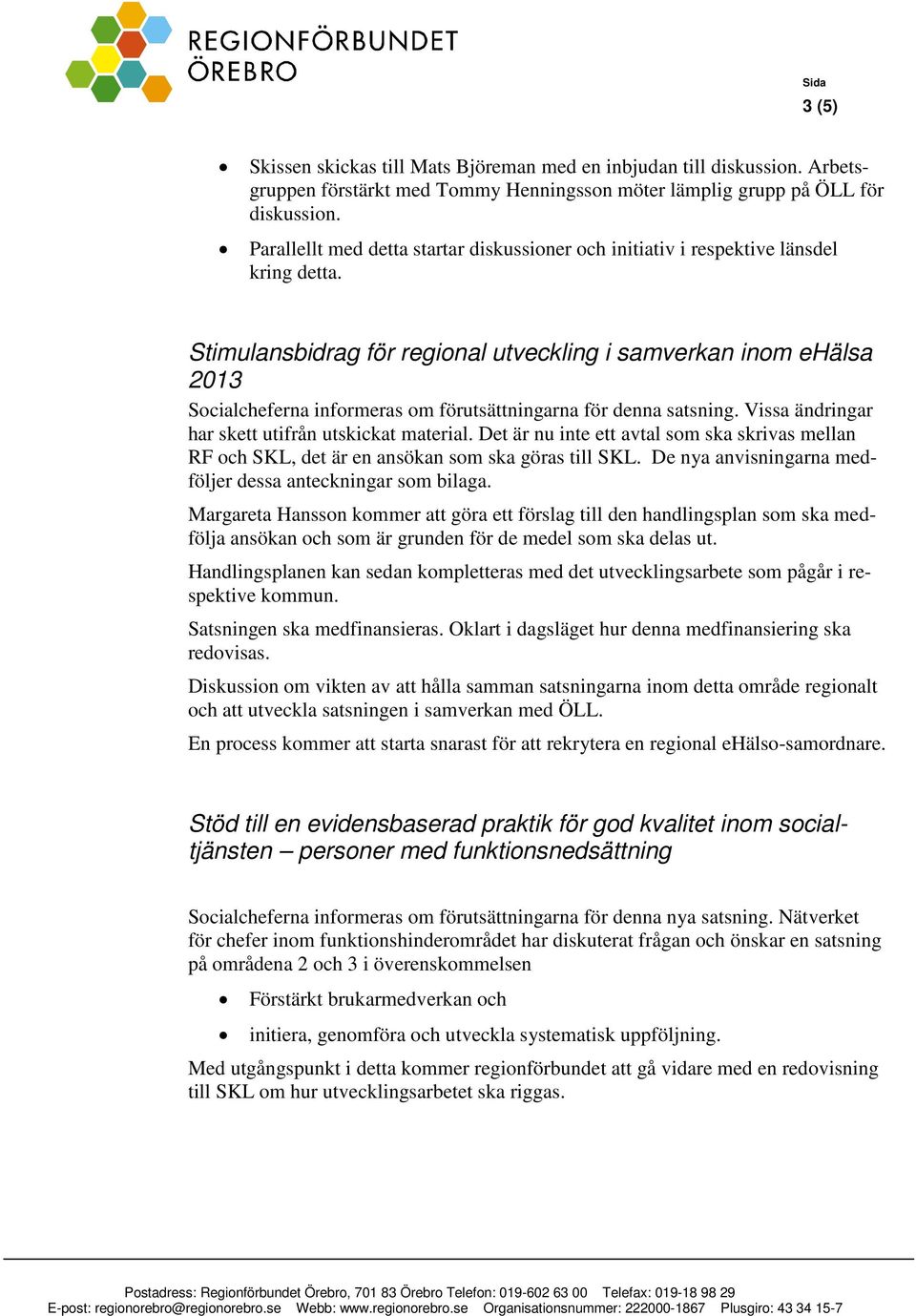 Stimulansbidrag för regional utveckling i samverkan inom ehälsa 2013 Socialcheferna informeras om förutsättningarna för denna satsning. Vissa ändringar har skett utifrån utskickat material.