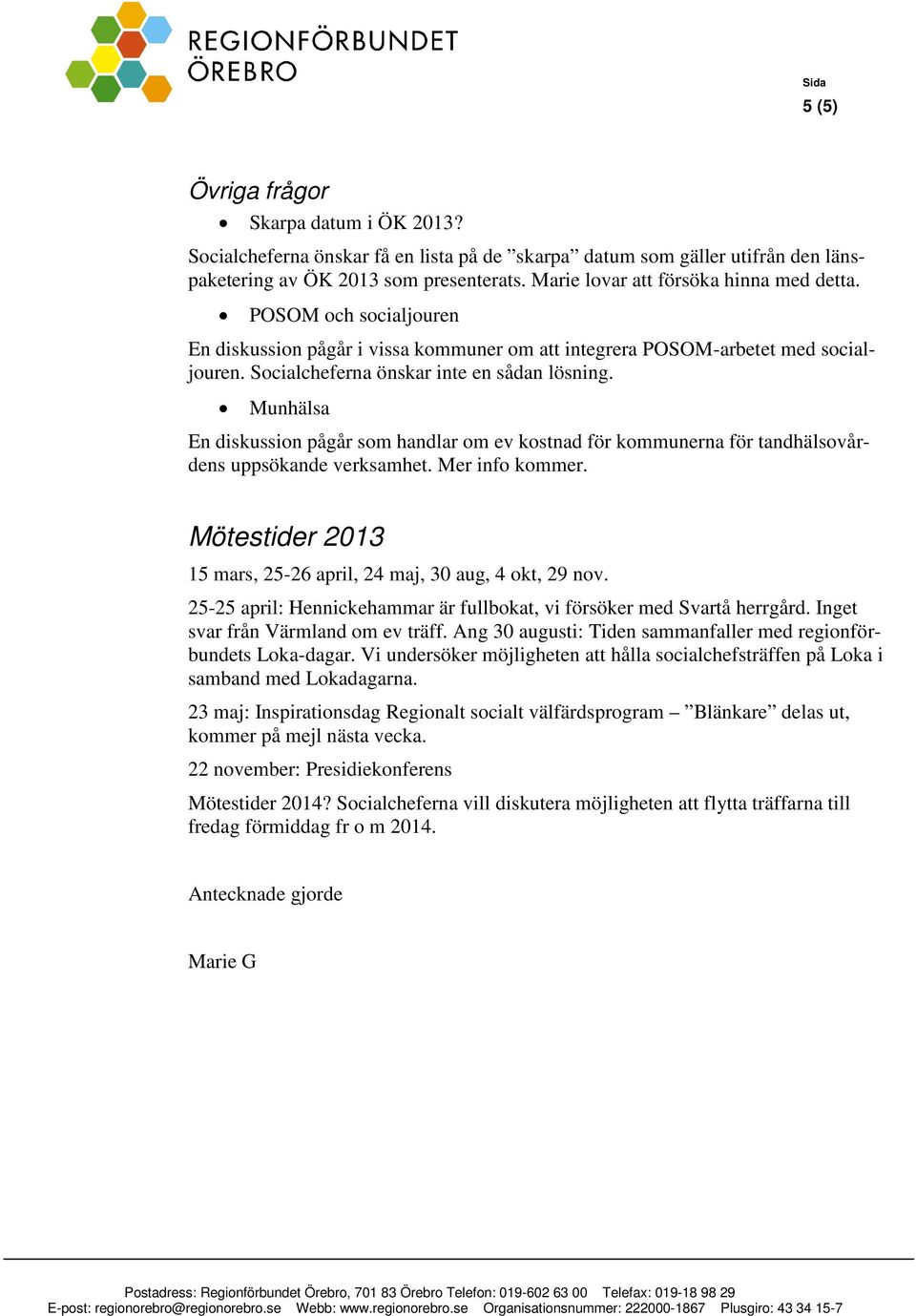 Munhälsa En diskussion pågår som handlar om ev kostnad för kommunerna för tandhälsovårdens uppsökande verksamhet. Mer info kommer. Mötestider 2013 15 mars, 25-26 april, 24 maj, 30 aug, 4 okt, 29 nov.