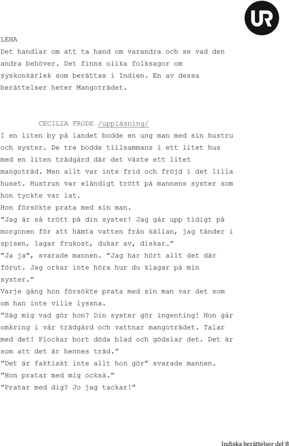 Men allt var inte frid och fröjd i det lilla huset. Hustrun var eländigt trött på mannens syster som hon tyckte var lat. Hon försökte prata med sin man. Jag är så trött på din syster!