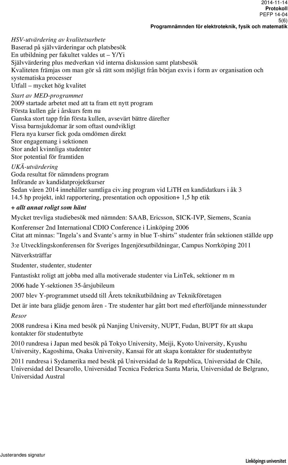 ta fram ett nytt program Första kullen går i årskurs fem nu Ganska stort tapp från första kullen, avsevärt bättre därefter Vissa barnsjukdomar är som oftast oundvikligt Flera nya kurser fick goda