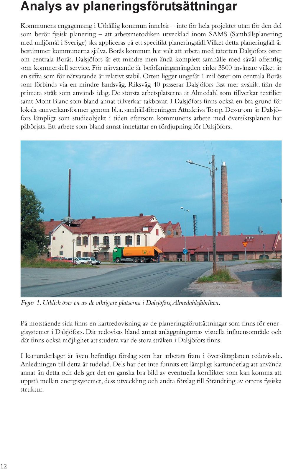Borås kommun har valt att arbeta med tätorten Dalsjöfors öster om centrala Borås. Dalsjöfors är ett mindre men ändå komplett samhälle med såväl offentlig som kommersiell service.