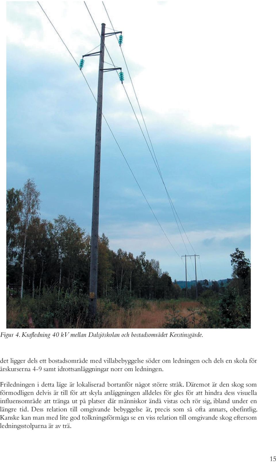 Friledningen i detta läge är lokaliserad bortanför något större stråk.