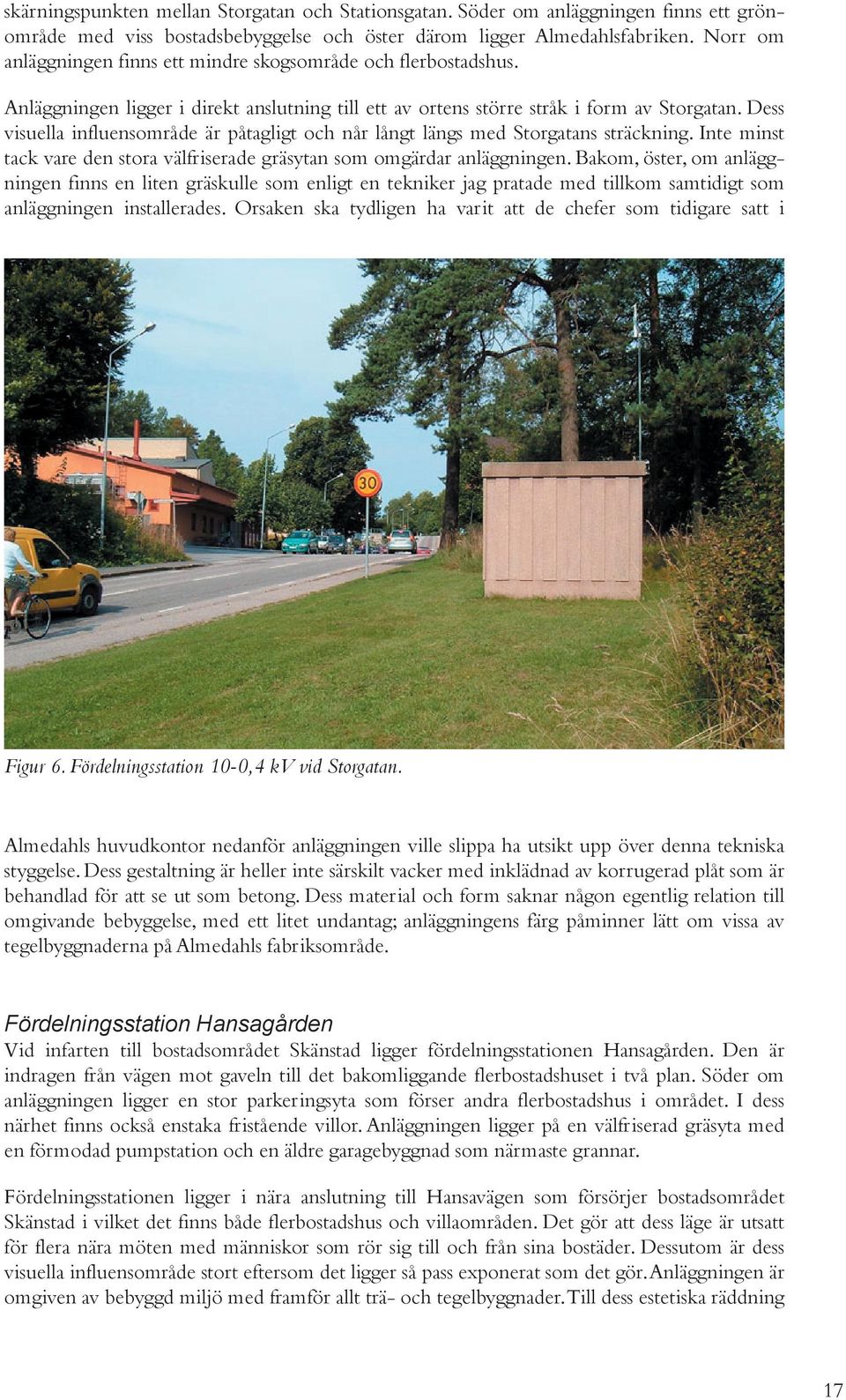 Dess visuella influensområde är påtagligt och når långt längs med Storgatans sträckning. Inte minst tack vare den stora välfriserade gräsytan som omgärdar anläggningen.