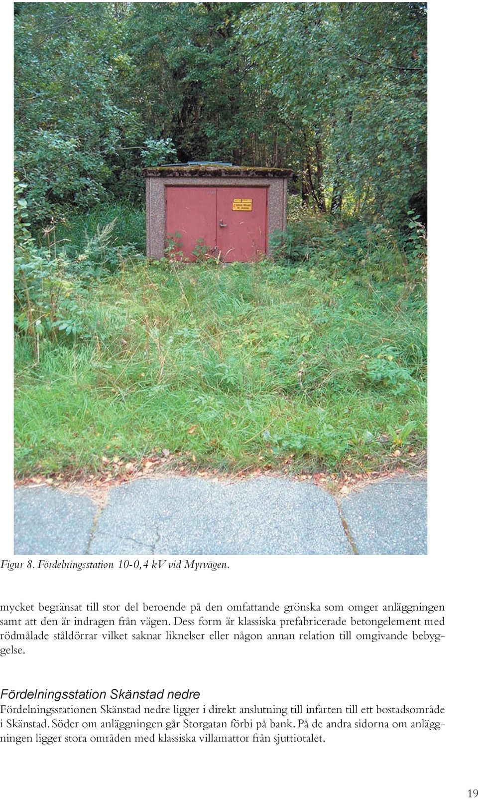 Dess form är klassiska prefabricerade betongelement med rödmålade ståldörrar vilket saknar liknelser eller någon annan relation till omgivande bebyggelse.