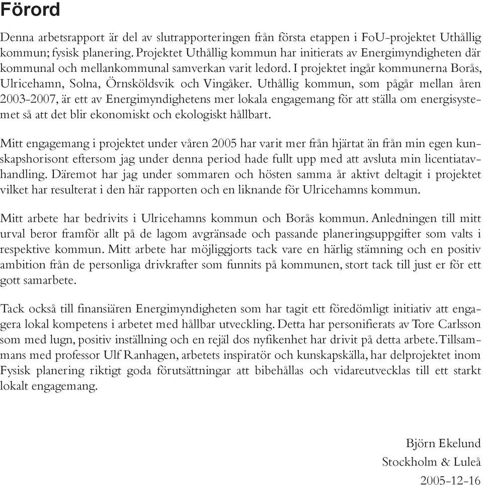Uthållig kommun, som pågår mellan åren 2003-2007, är ett av Energimyndighetens mer lokala engagemang för att ställa om energisystemet så att det blir ekonomiskt och ekologiskt hållbart.