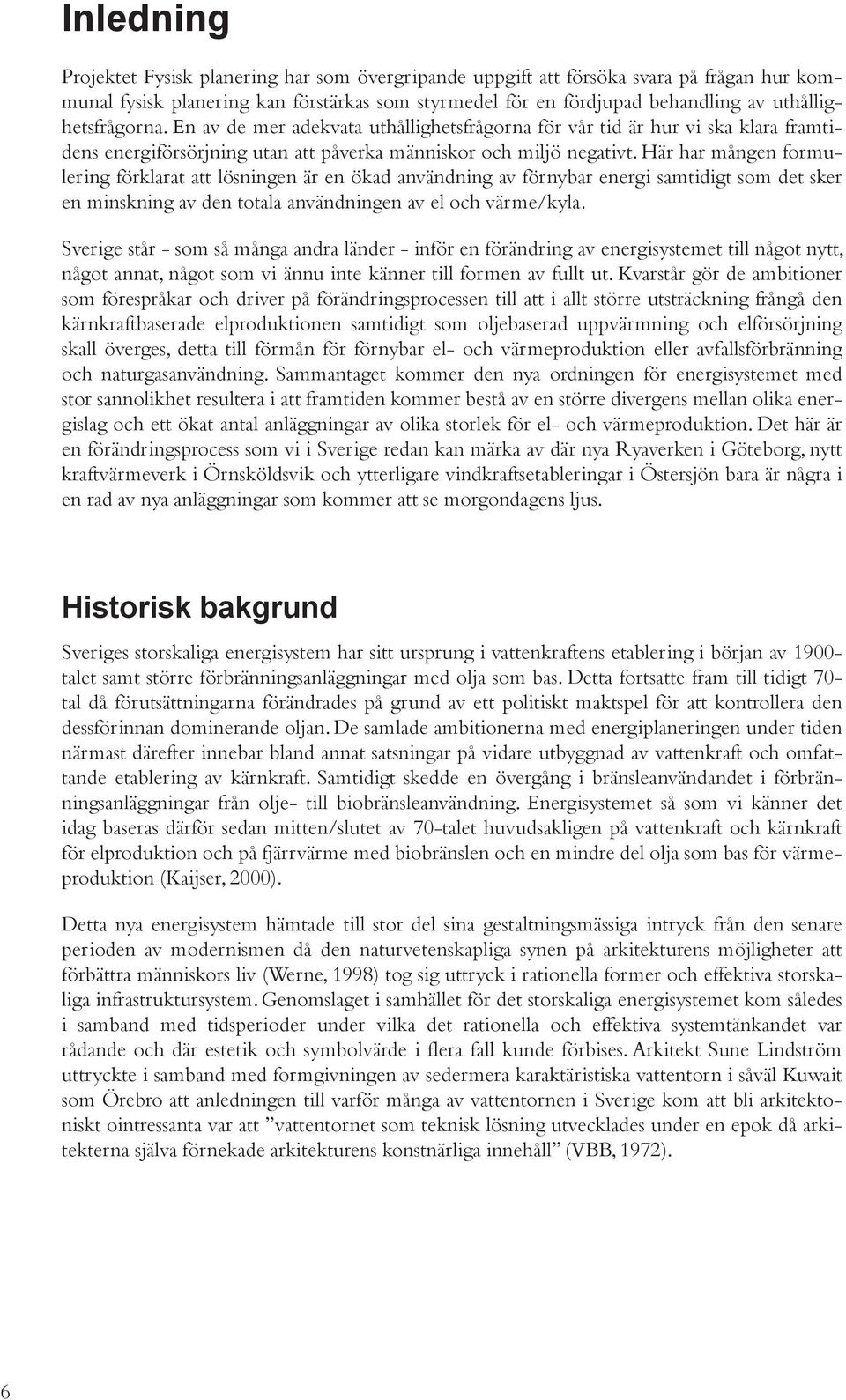 Här har mången formulering förklarat att lösningen är en ökad användning av förnybar energi samtidigt som det sker en minskning av den totala användningen av el och värme/kyla.