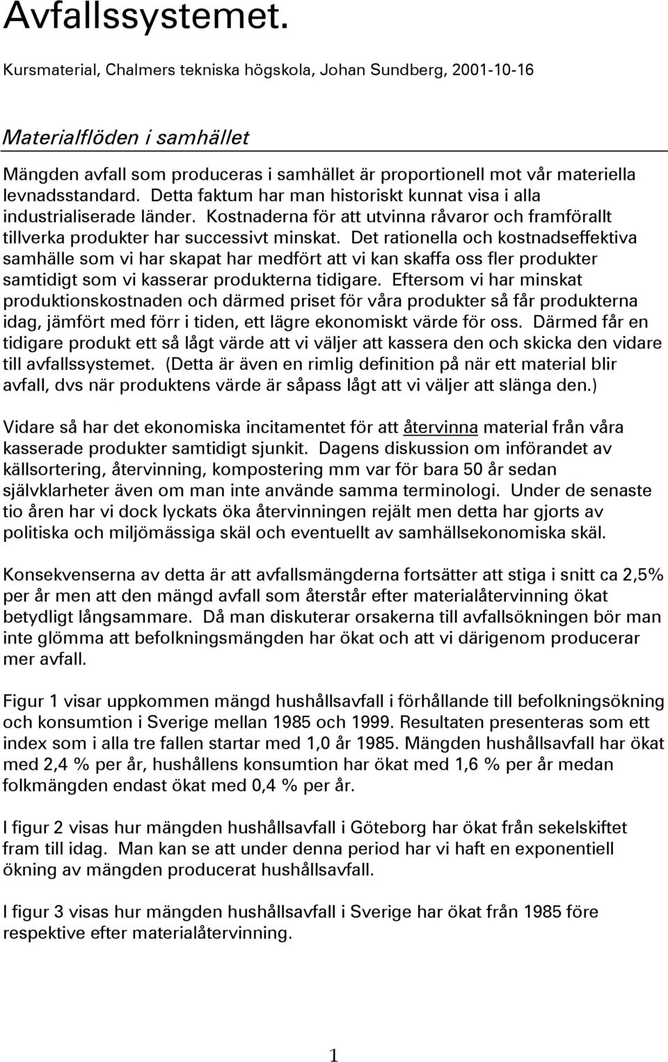 Detta faktum har man historiskt kunnat visa i alla industrialiserade länder. Kostnaderna för att utvinna råvaror och framförallt tillverka produkter har successivt minskat.