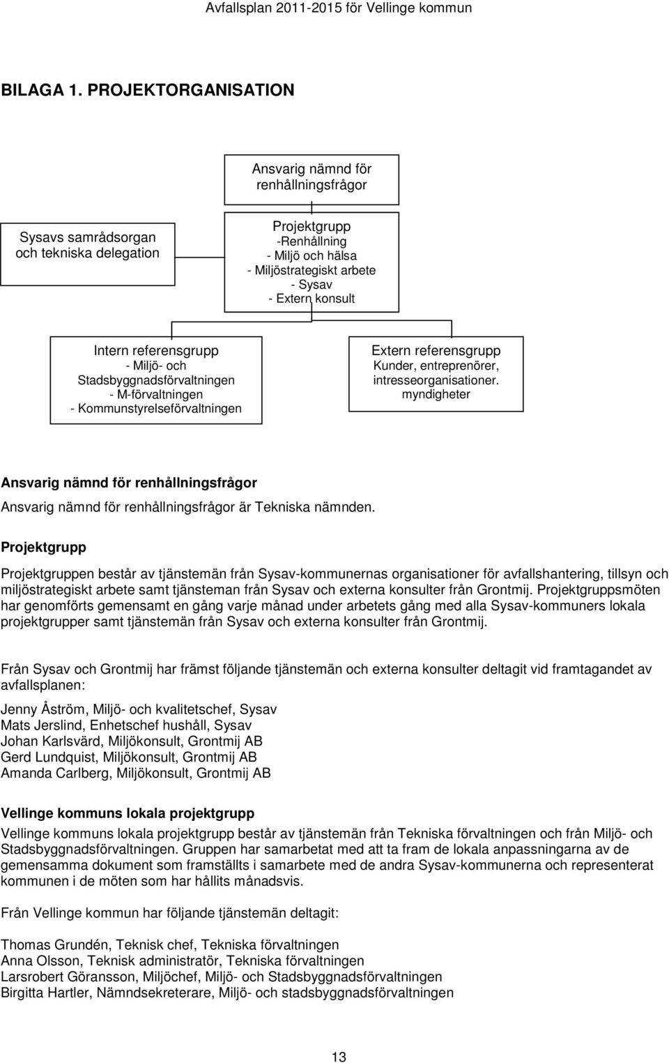 Intern referensgrupp - Miljö- och Stadsbyggnadsförvaltningen - M-förvaltningen - Kommunstyrelseförvaltningen Extern referensgrupp Kunder, entreprenörer, intresseorganisationer.