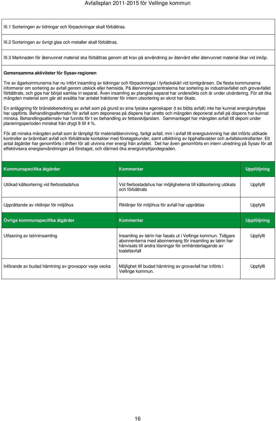 Gemensamma aktiviteter för Sysav-regionen Tre av ägarkommunerna har nu infört insamling av tidningar och förpackningar i fyrfackskärl vid tomtgränsen.