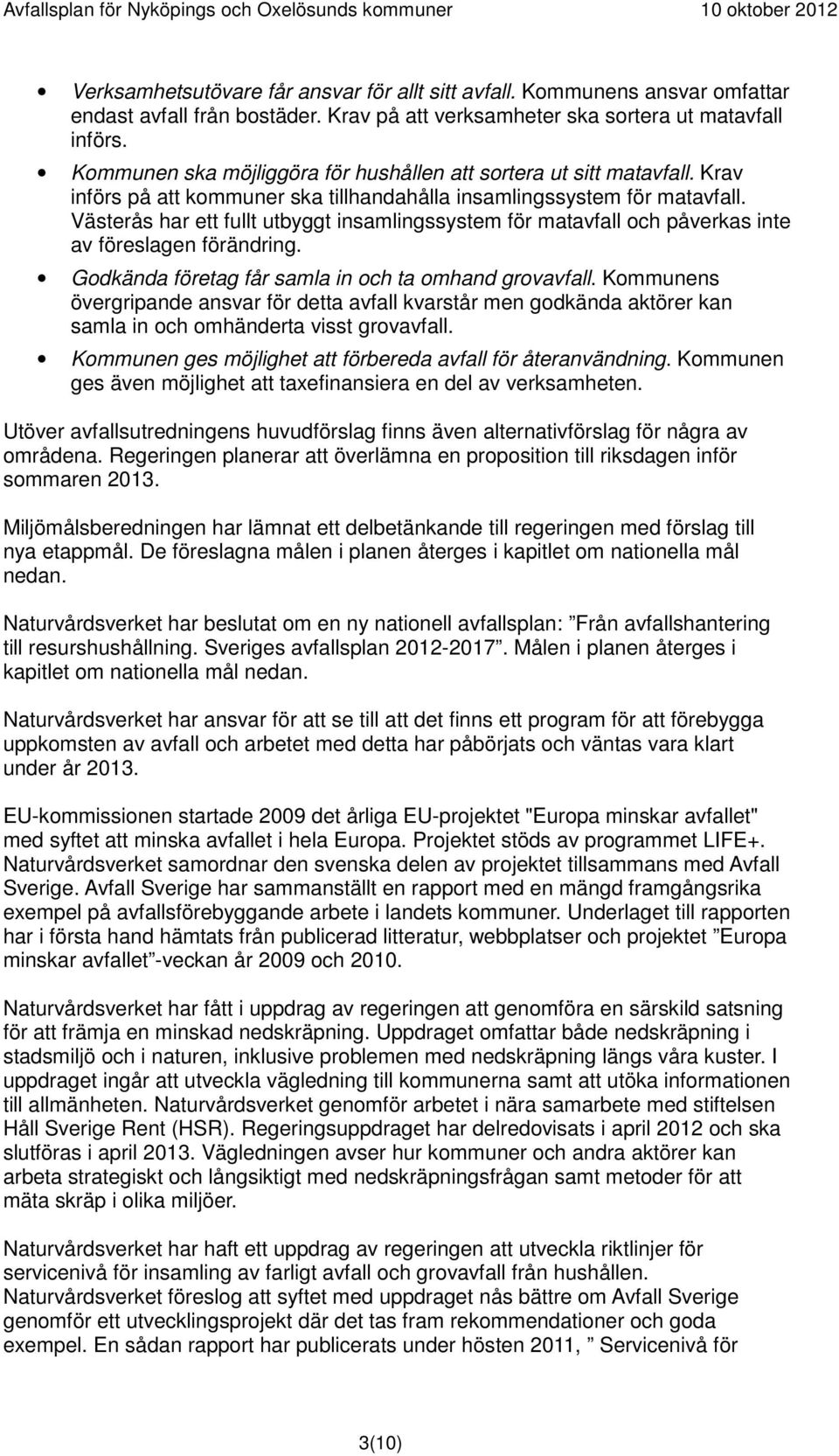 Västerås har ett fullt utbyggt insamlingssystem för matavfall och påverkas inte av föreslagen förändring. Godkända företag får samla in och ta omhand grovavfall.
