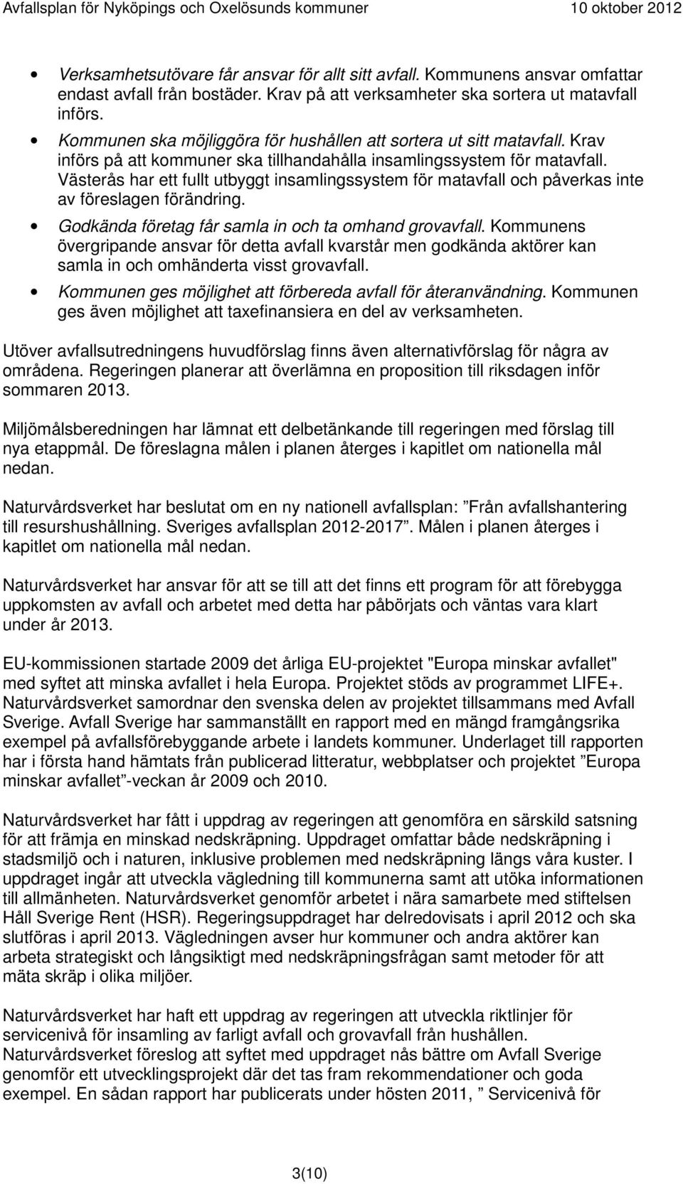 Västerås har ett fullt utbyggt insamlingssystem för matavfall och påverkas inte av föreslagen förändring. Godkända företag får samla in och ta omhand grovavfall.