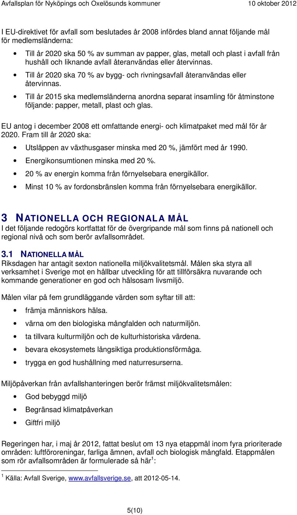 Till år 2015 ska medlemsländerna anordna separat insamling för åtminstone följande: papper, metall, plast och glas. EU antog i december 2008 ett omfattande energi- och klimatpaket med mål för år 2020.