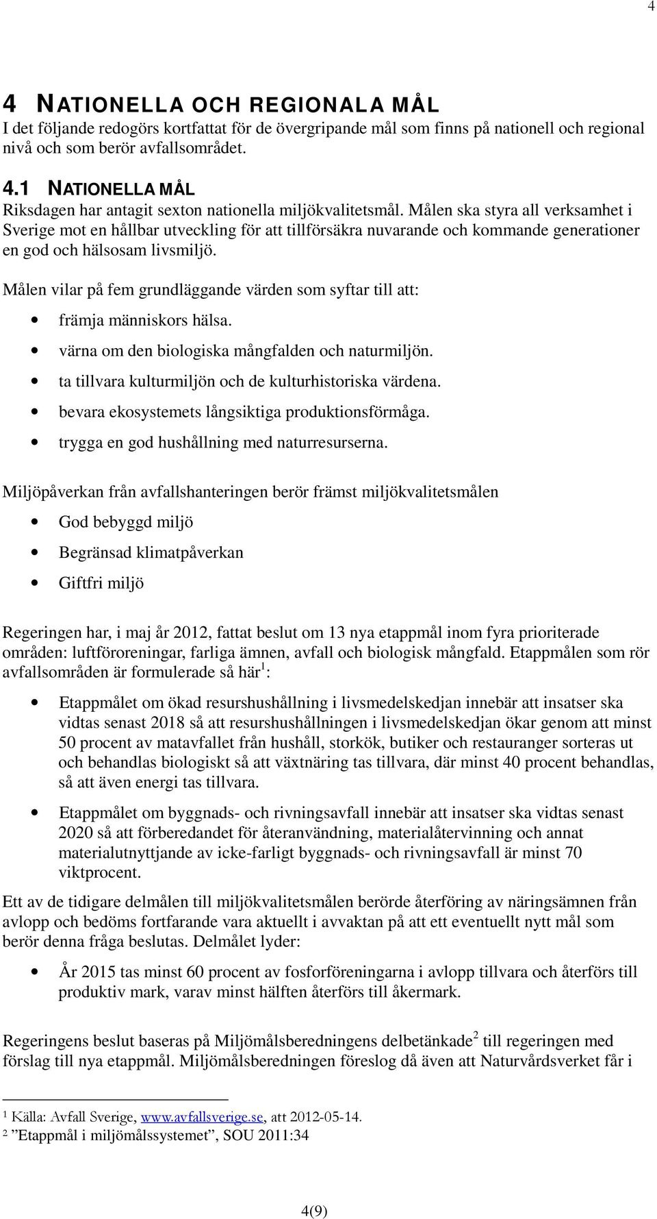 Målen vilar på fem grundläggande värden som syftar till att: främja människors hälsa. värna om den biologiska mångfalden och naturmiljön. ta tillvara kulturmiljön och de kulturhistoriska värdena.