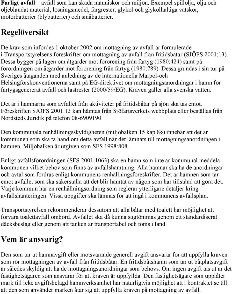 Regelöversikt De krav som infördes 1 oktober 2002 om mottagning av avfall är formulerade i Transportstyrelsens föreskrifter om mottagning av avfall från fritidsbåtar (SJÖFS 2001:13).