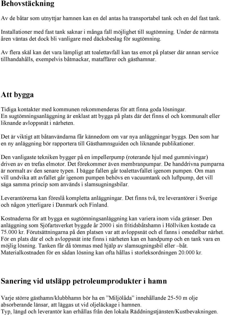 Av flera skäl kan det vara lämpligt att toalettavfall kan tas emot på platser där annan service tillhandahålls, exempelvis båtmackar, mataffärer och gästhamnar.