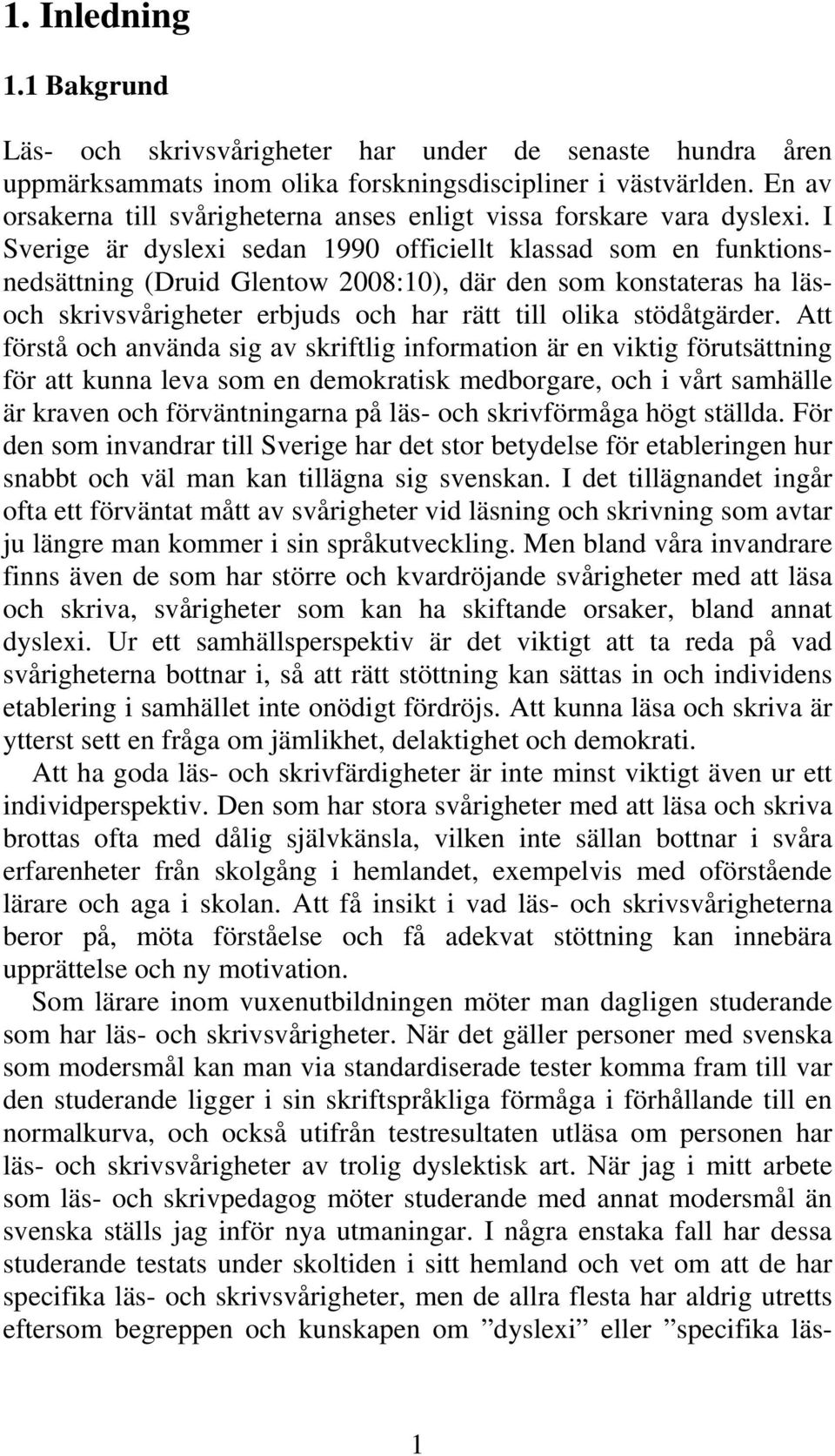 I Sverige är dyslexi sedan 1990 officiellt klassad som en funktionsnedsättning (Druid Glentow 2008:10), där den som konstateras ha läsoch skrivsvårigheter erbjuds och har rätt till olika stödåtgärder.