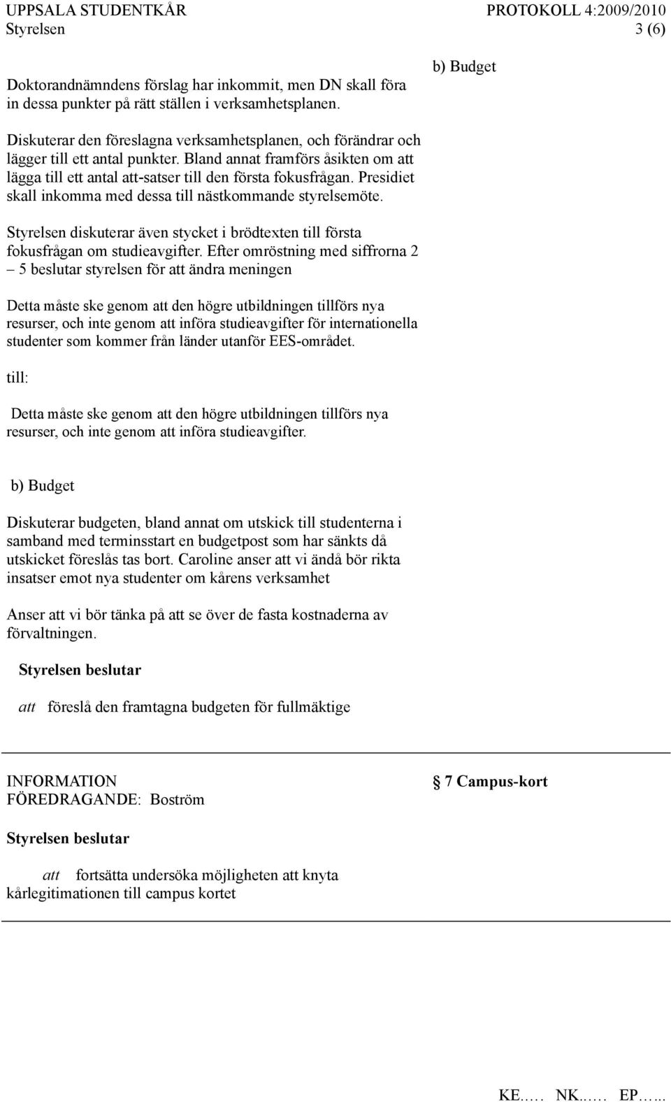 Presidiet skall inkomma med dessa till nästkommande styrelsemöte. Styrelsen diskuterar även stycket i brödtexten till första fokusfrågan om studieavgifter.