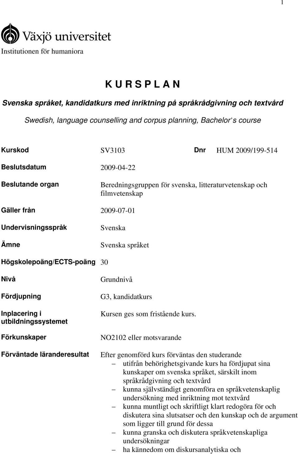 Svenska språket Högskolepoäng/ECTS-poäng 30 Nivå Fördjupning Inplacering i utbildningssystemet Förkunskaper Förväntade läranderesultat Grundnivå G3, kandidatkurs Kursen ges som fristående kurs.