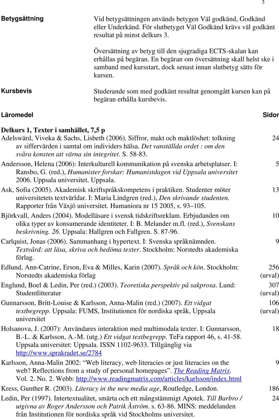 Kursbevis Läromedel Studerande som med godkänt resultat genomgått kursen kan på begäran erhålla kursbevis. Sidor Delkurs 1, Texter i samhället, 7,5 p Adelswärd, Viveka & Sachs, Lisbeth (2006).