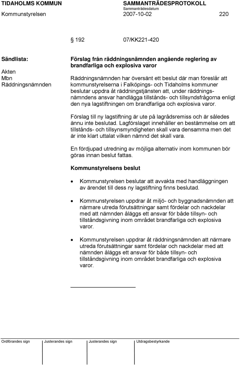 nya lagstiftningen om brandfarliga och explosiva varor. Förslag till ny lagstiftning är ute på lagrådsremiss och är således ännu inte beslutad.