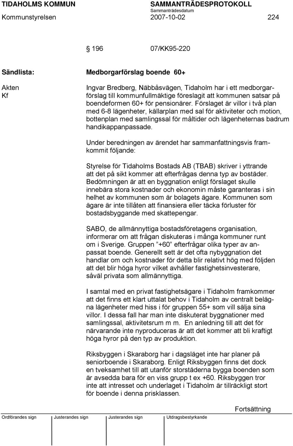 Förslaget är villor i två plan med 6-8 lägenheter, källarplan med sal för aktiviteter och motion, bottenplan med samlingssal för måltider och lägenheternas badrum handikappanpassade.