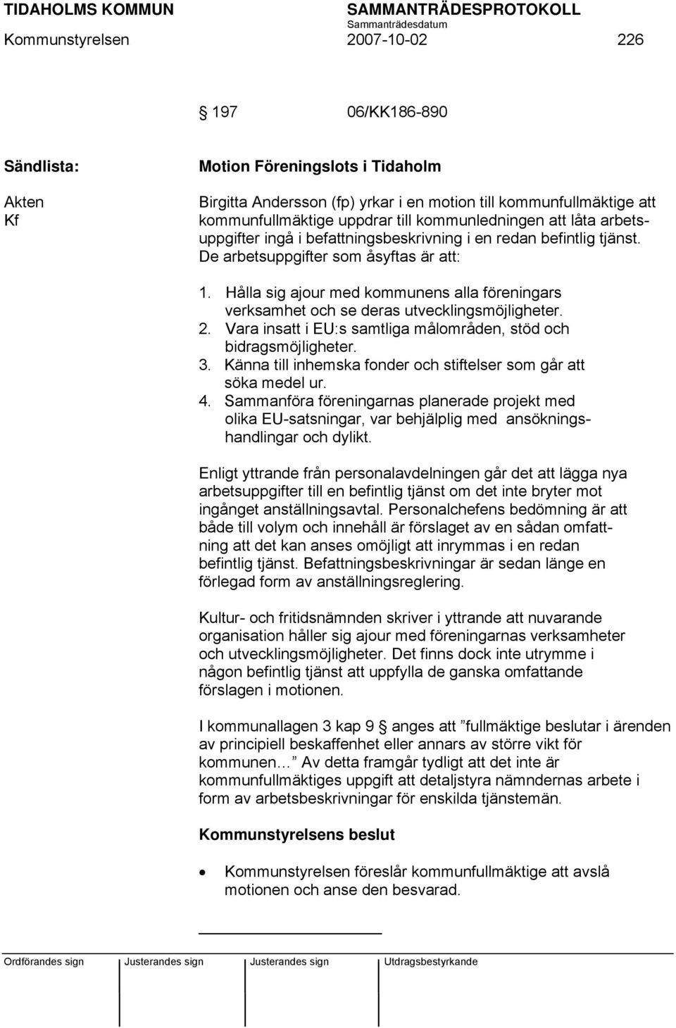 Hålla sig ajour med kommunens alla föreningars verksamhet och se deras utvecklingsmöjligheter. 2. Vara insatt i EU:s samtliga målområden, stöd och bidragsmöjligheter. 3.