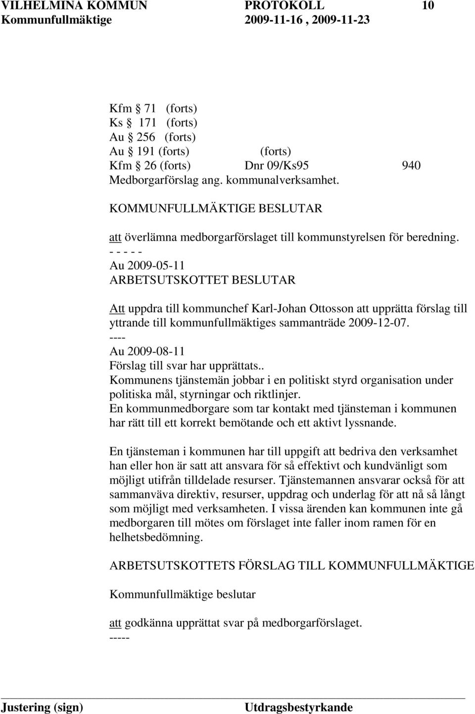 - - - - - Au 2009-05-11 ARBETSUTSKOTTET BESLUTAR Att uppdra till kommunchef Karl-Johan Ottosson att upprätta förslag till yttrande till kommunfullmäktiges sammanträde 2009-12-07.