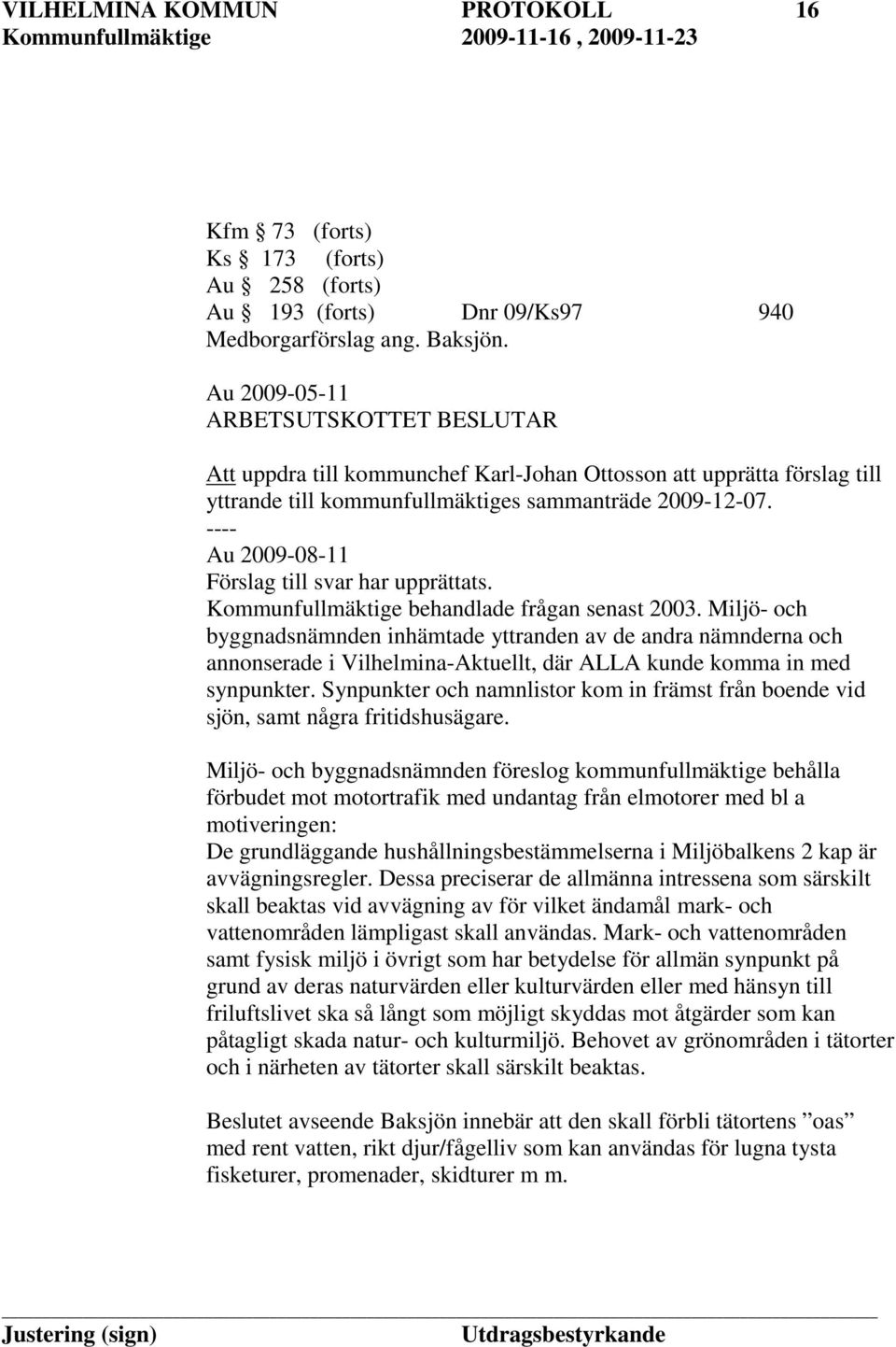 ---- Au 2009-08-11 Förslag till svar har upprättats. Kommunfullmäktige behandlade frågan senast 2003.