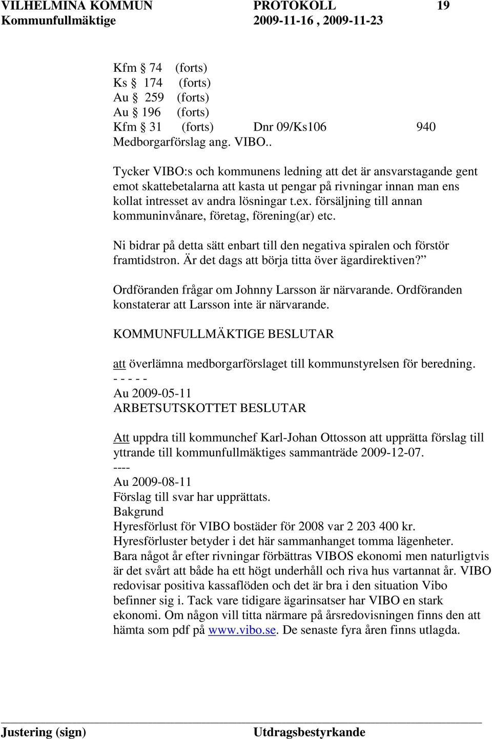 försäljning till annan kommuninvånare, företag, förening(ar) etc. Ni bidrar på detta sätt enbart till den negativa spiralen och förstör framtidstron. Är det dags att börja titta över ägardirektiven?