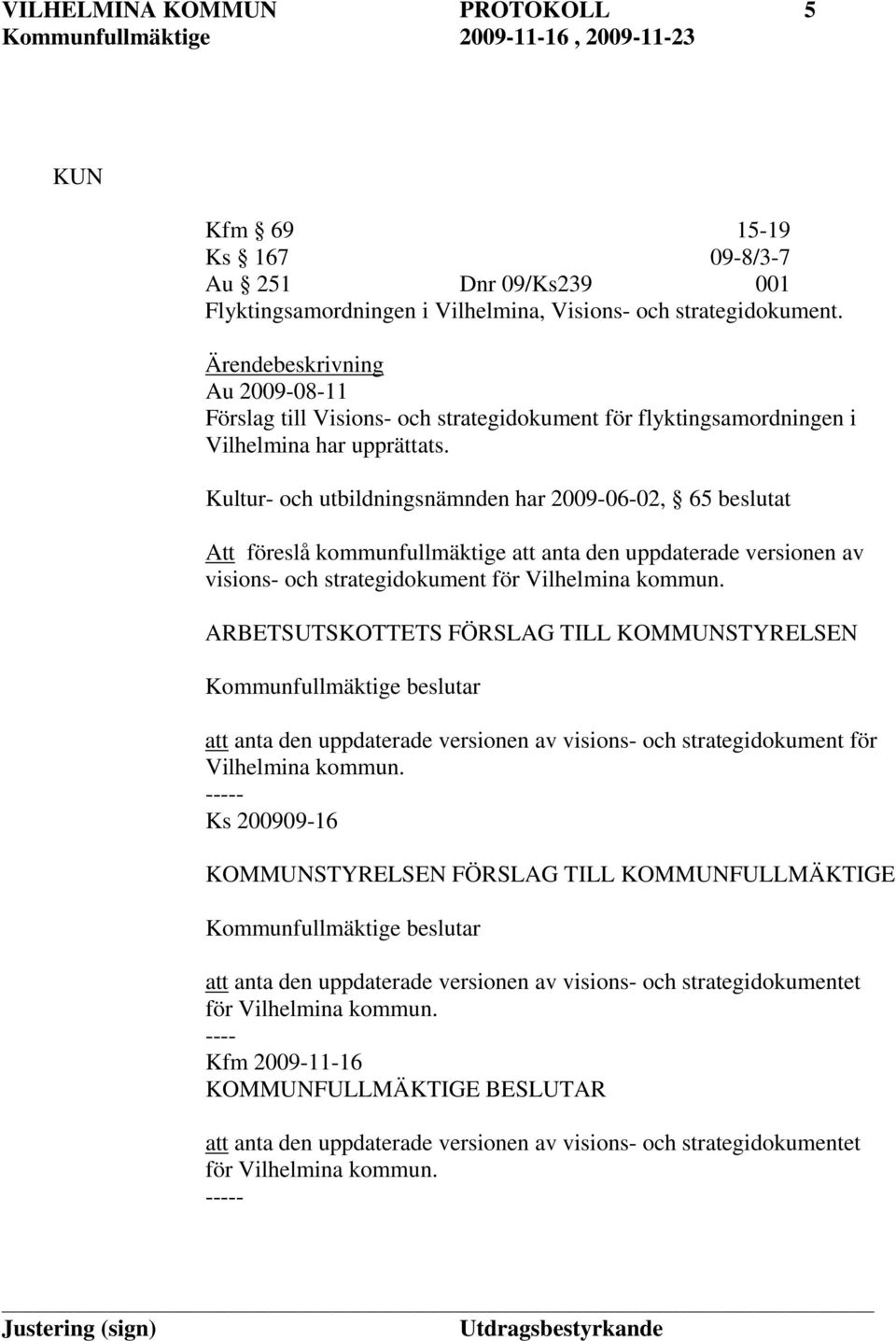 Kultur- och utbildningsnämnden har 2009-06-02, 65 beslutat Att föreslå kommunfullmäktige att anta den uppdaterade versionen av visions- och strategidokument för Vilhelmina kommun.