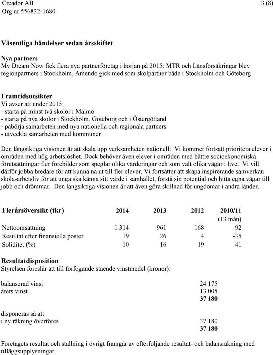 Framtidsutsikter Vi avser att under 2015: - starta på minst två skolor i Malmö - starta på nya skolor i Stockholm, Göteborg och i Östergötland - påbörja samarbeten med nya nationella och regionala