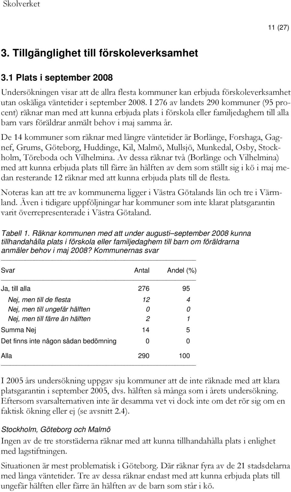 De 14 kommuner som räknar med längre väntetider är Borlänge, Forshaga, Gagnef, Grums, Göteborg, Huddinge, Kil, Malmö, Mullsjö, Munkedal, Osby, Stockholm, Töreboda och Vilhelmina.