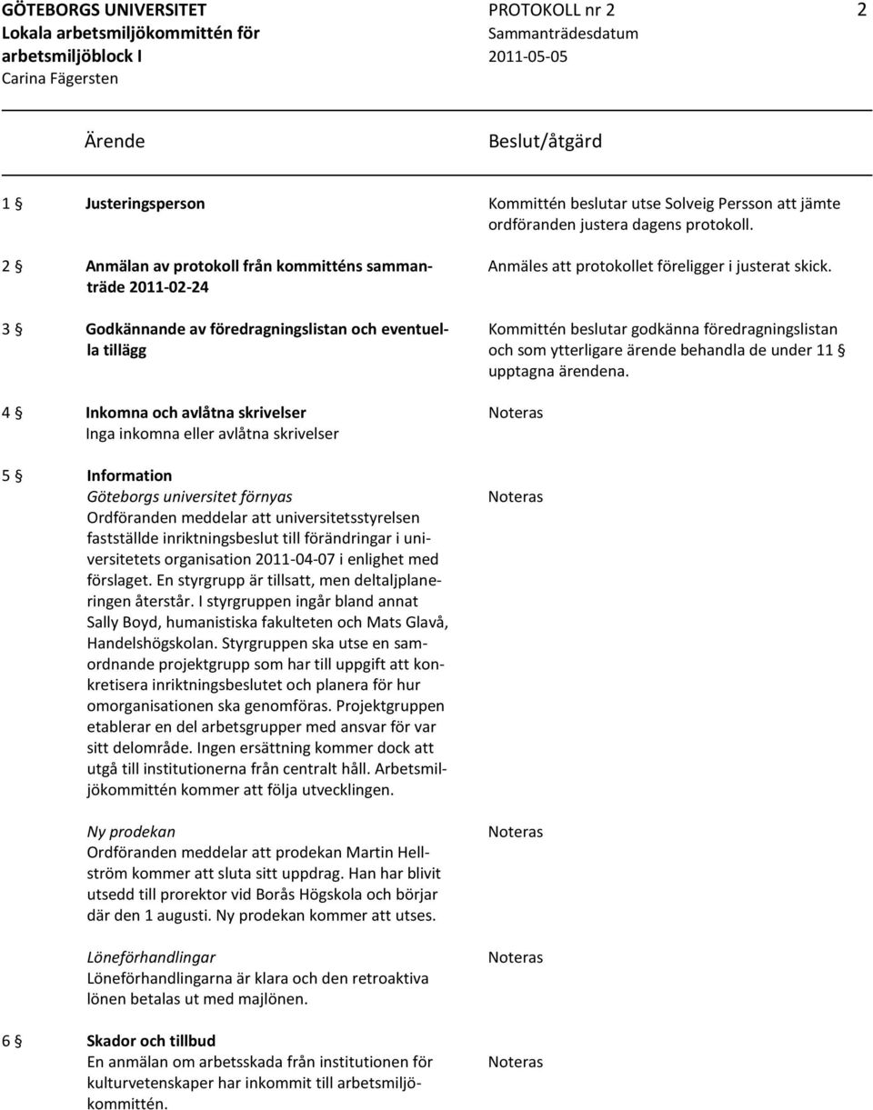 Information Göteborgs universitet förnyas Ordföranden meddelar att universitetsstyrelsen fastställde inriktningsbeslut till förändringar i universitetets organisation 2011-04-07 i enlighet med