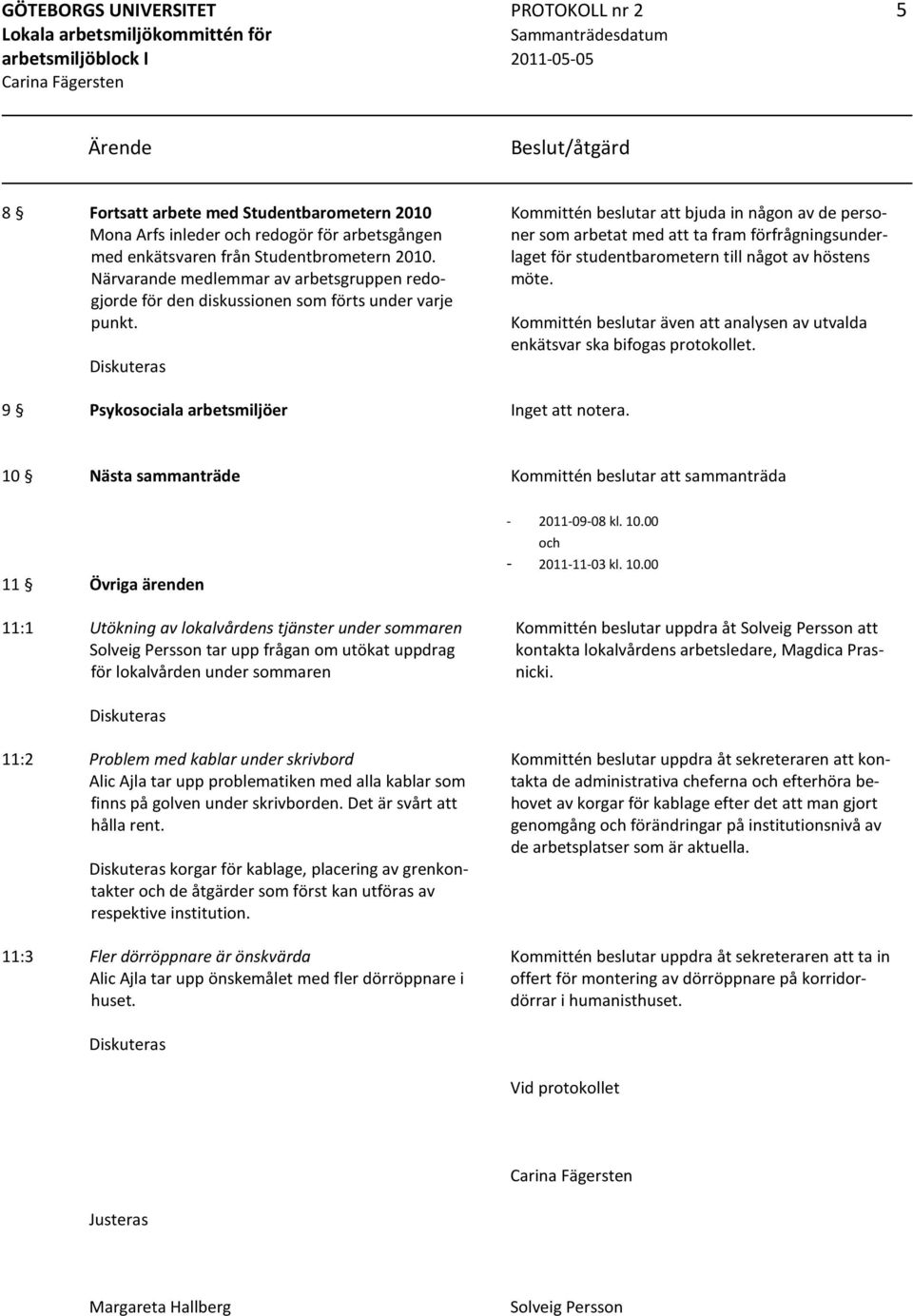 Diskuteras Kommittén beslutar att bjuda in någon av de personer som arbetat med att ta fram förfrågningsunderlaget för studentbarometern till något av höstens möte.