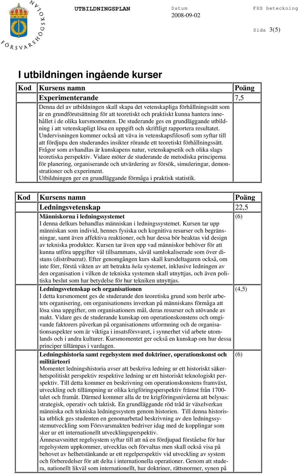 Undervisningen kommer också att väva in vetenskapsfilosofi som syftar till att fördjupa den studerandes insikter rörande ett teoretiskt förhållningssätt.