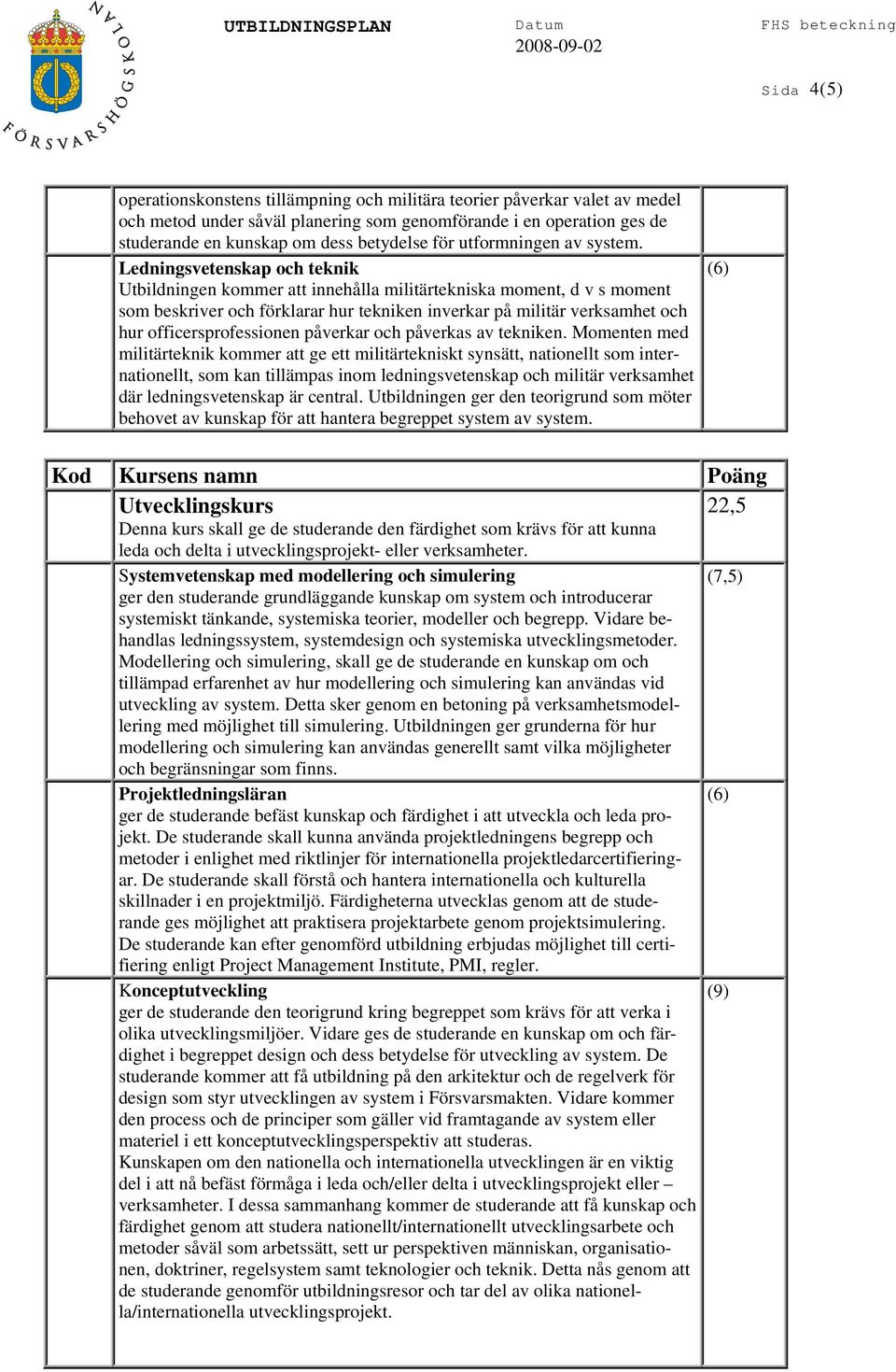 Ledningsvetenskap och teknik Utbildningen kommer att innehålla militärtekniska moment, d v s moment som beskriver och förklarar hur tekniken inverkar på militär verksamhet och hur