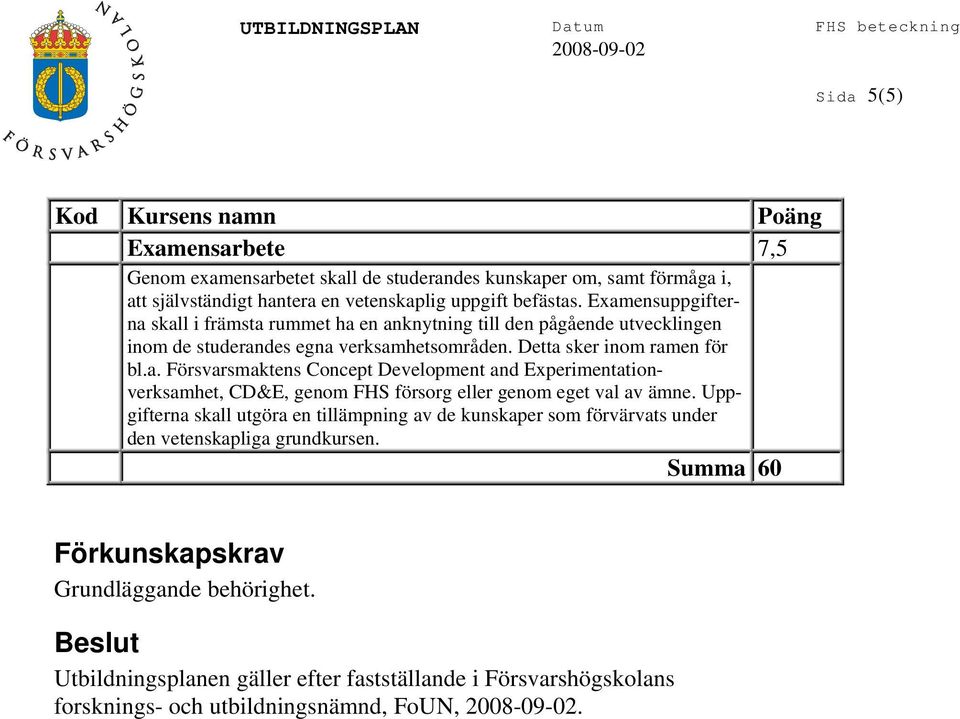 Uppgifterna skall utgöra en tillämpning av de kunskaper som förvärvats under den vetenskapliga grundkursen. Summa 60 Förkunskapskrav Grundläggande behörighet.