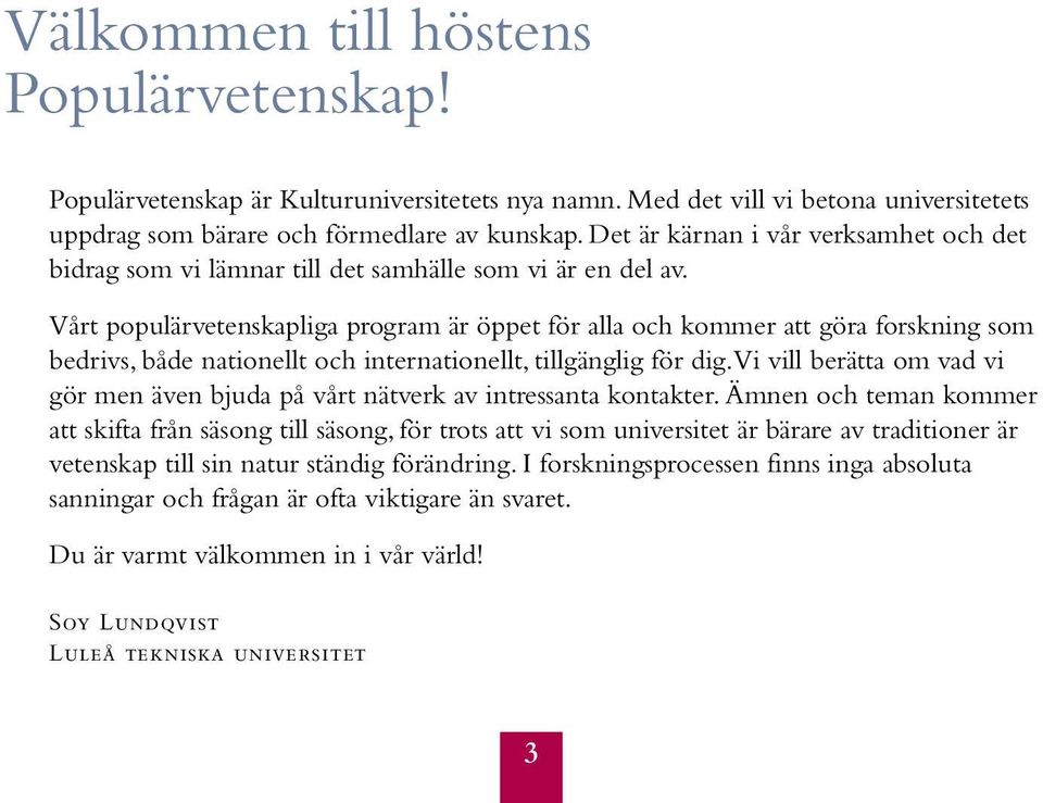 Vårt populärvetenskapliga program är öppet för alla och kommer att göra forskning som bedrivs, både nationellt och internationellt, tillgänglig för dig.