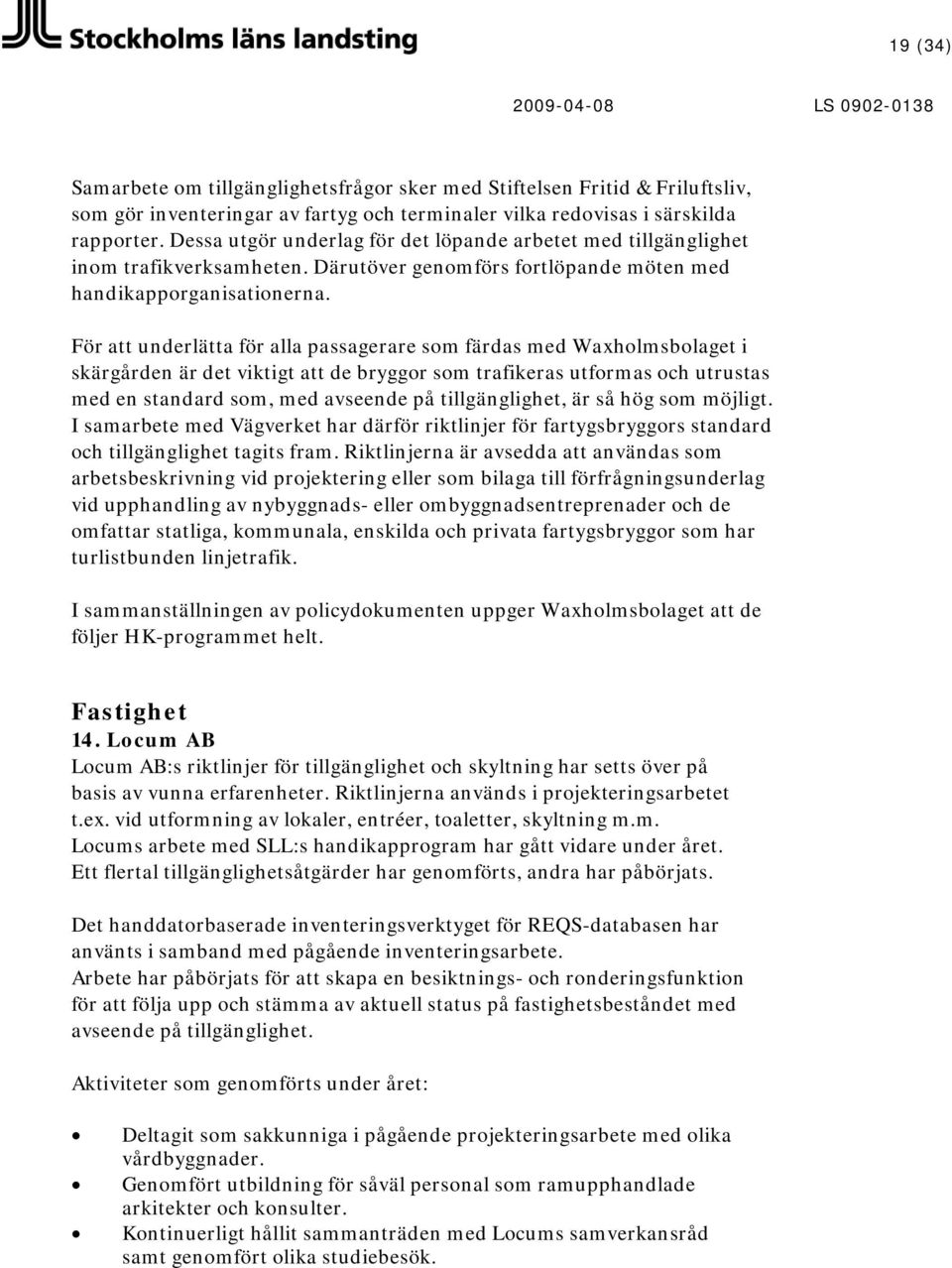 För att underlätta för alla passagerare som färdas med Waxholmsbolaget i skärgården är det viktigt att de bryggor som trafikeras utformas och utrustas med en standard som, med avseende på