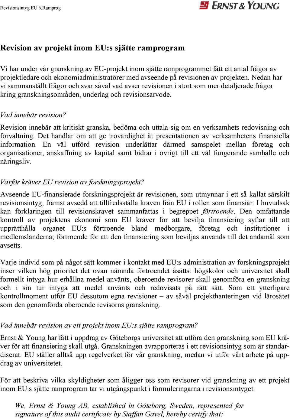 Vad innebär revision? Revision innebär att kritiskt granska, bedöma och uttala sig om en verksamhets redovisning och förvaltning.