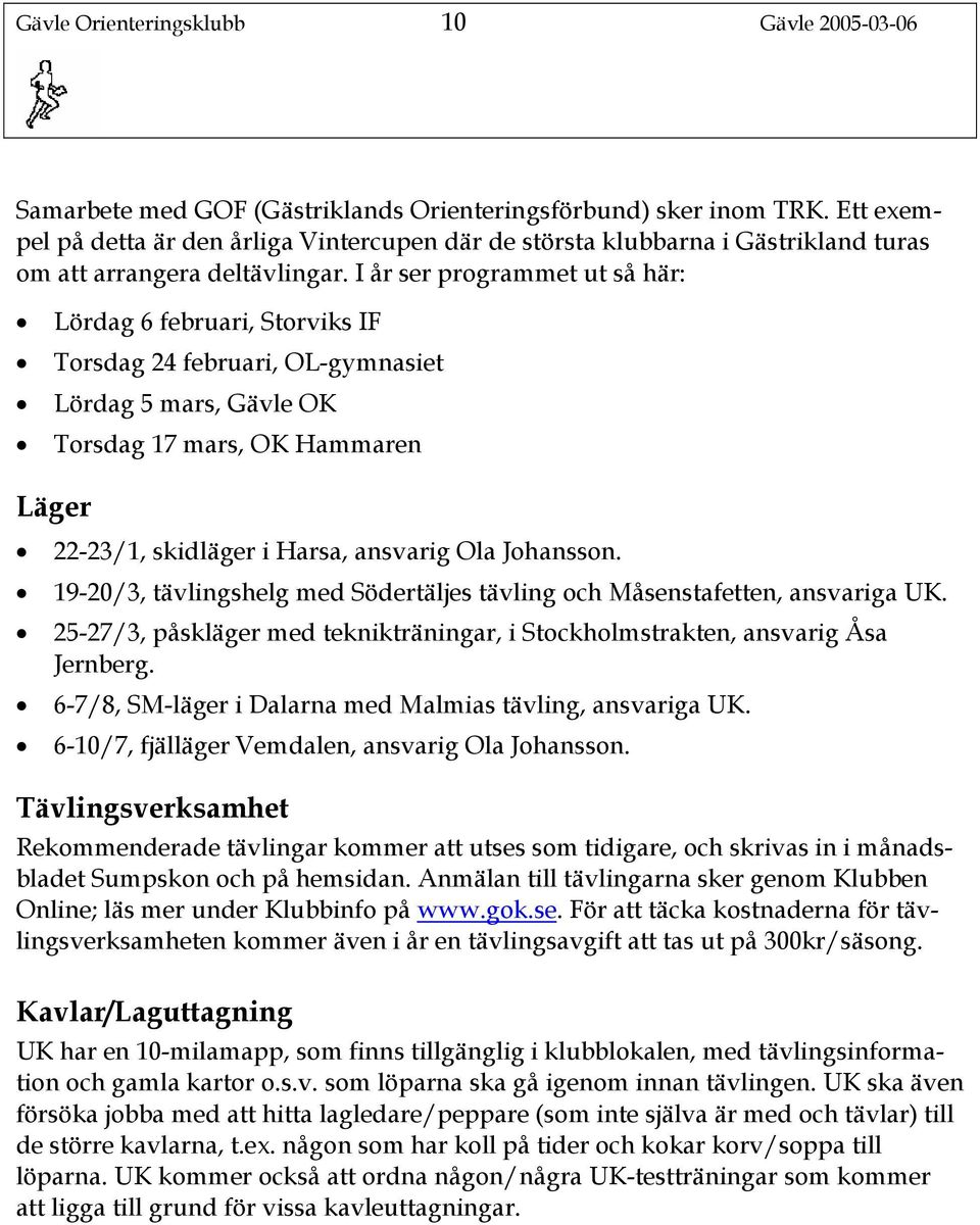 I år ser programmet ut så här: Lördag 6 februari, Storviks IF Torsdag 24 februari, OL-gymnasiet Lördag 5 mars, Gävle OK Torsdag 17 mars, OK Hammaren Läger 22-23/1, skidläger i Harsa, ansvarig Ola