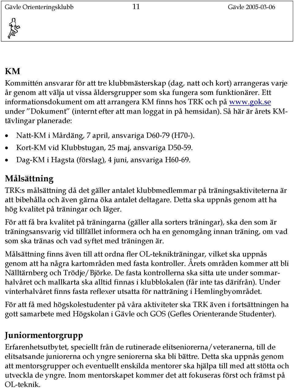 Så här är årets KMtävlingar planerade: Natt-KM i Mårdäng, 7 april, ansvariga D60-79 (H70-). Kort-KM vid Klubbstugan, 25 maj, ansvariga D50-59. Dag-KM i Hagsta (förslag), 4 juni, ansvariga H60-69.