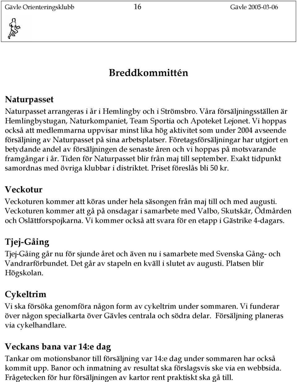 Vi hoppas också att medlemmarna uppvisar minst lika hög aktivitet som under 2004 avseende försäljning av Naturpasset på sina arbetsplatser.