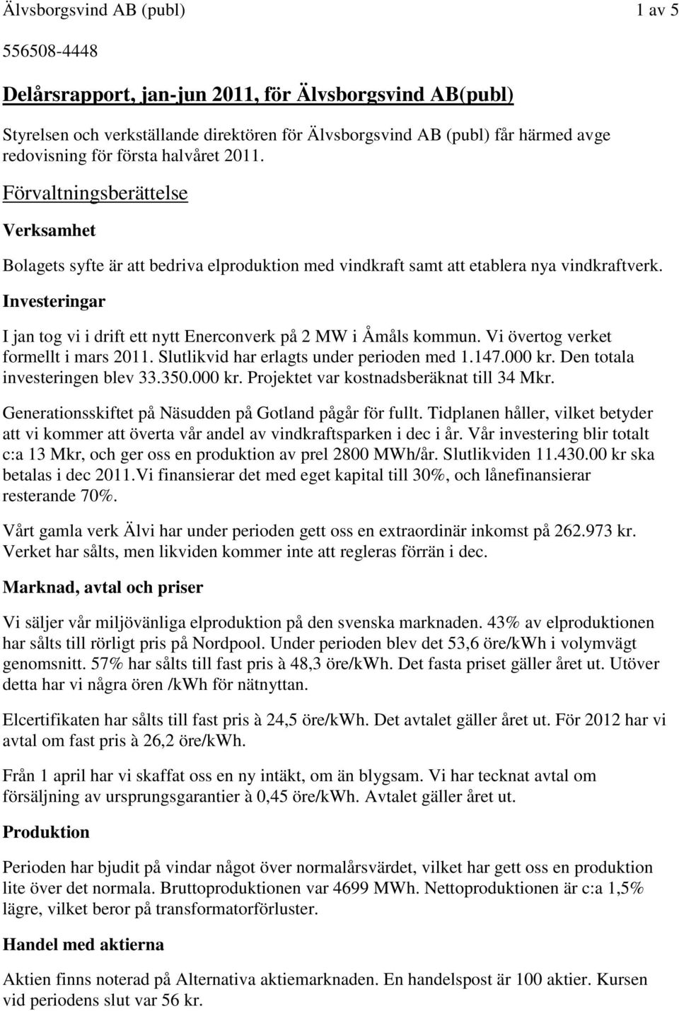 Investeringar I jan tog vi i drift ett nytt Enerconverk på 2 MW i Åmåls kommun. Vi övertog verket formellt i mars 2011. Slutlikvid har erlagts under perioden med 1.147.000 kr.