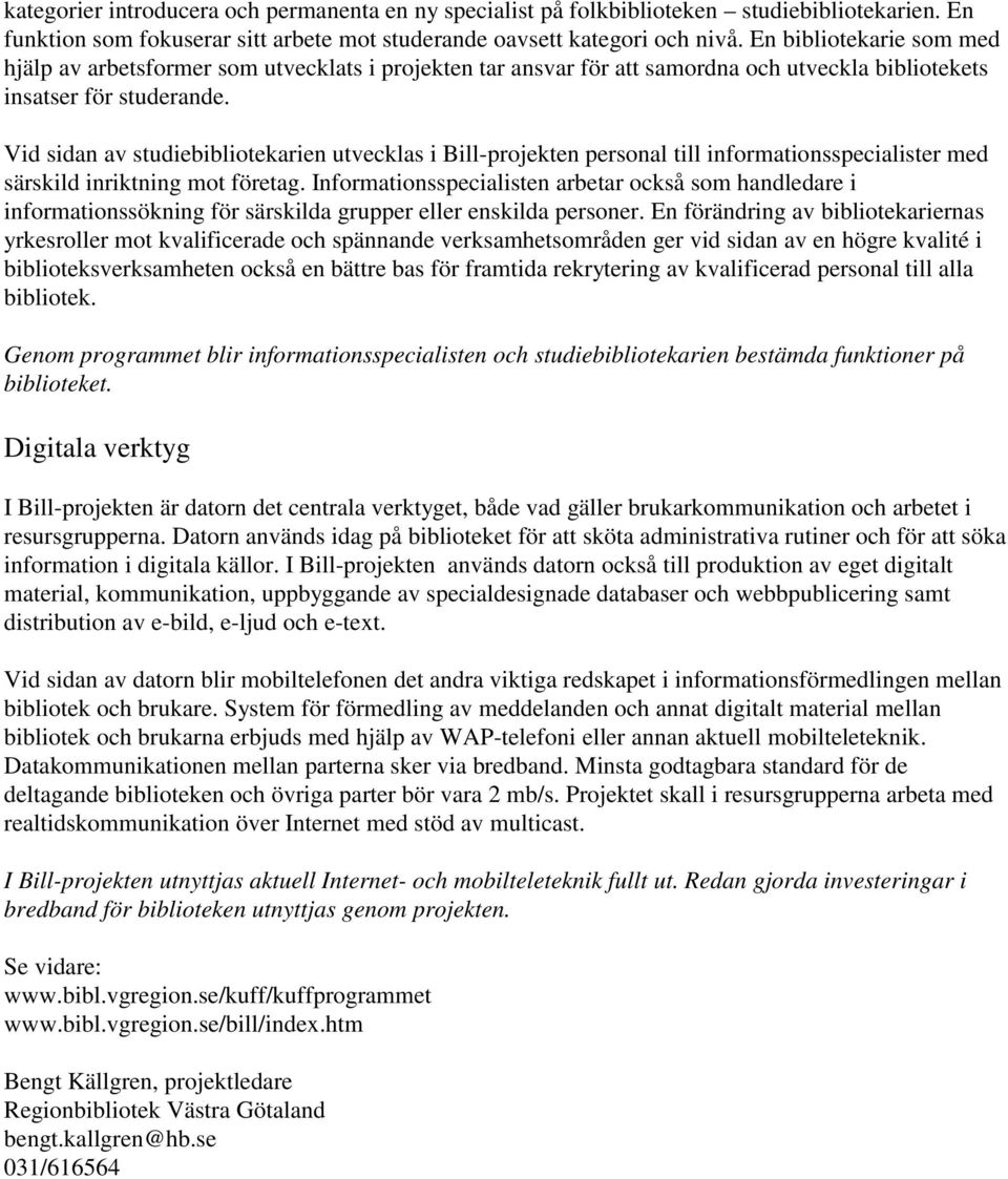 Vid sidan av studiebibliotekarien utvecklas i Bill-projekten personal till informationsspecialister med särskild inriktning mot företag.