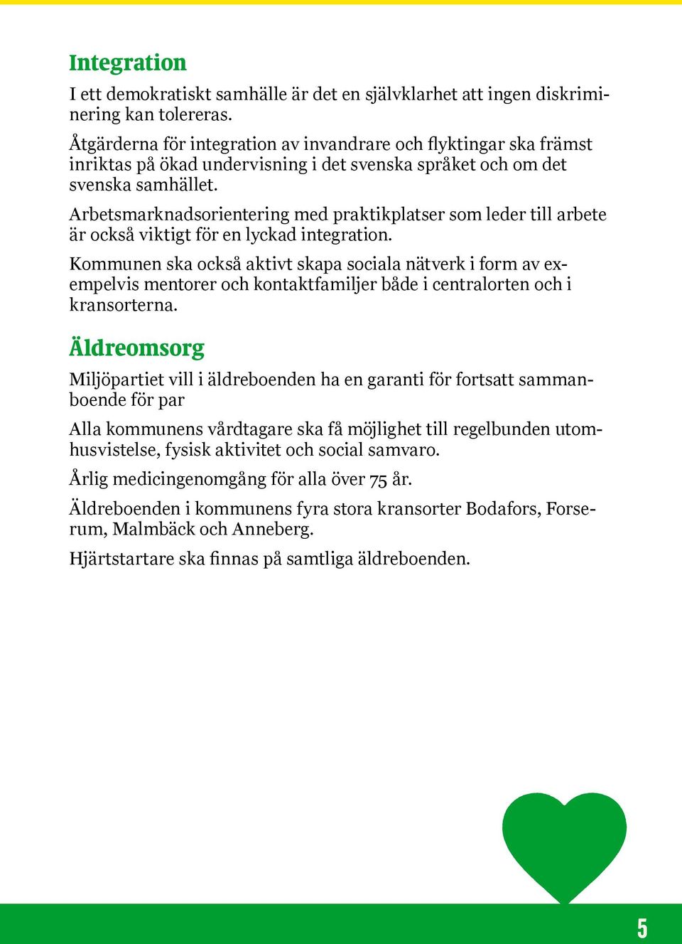 Arbetsmarknadsorientering med praktikplatser som leder till arbete är också viktigt för en lyckad integration.