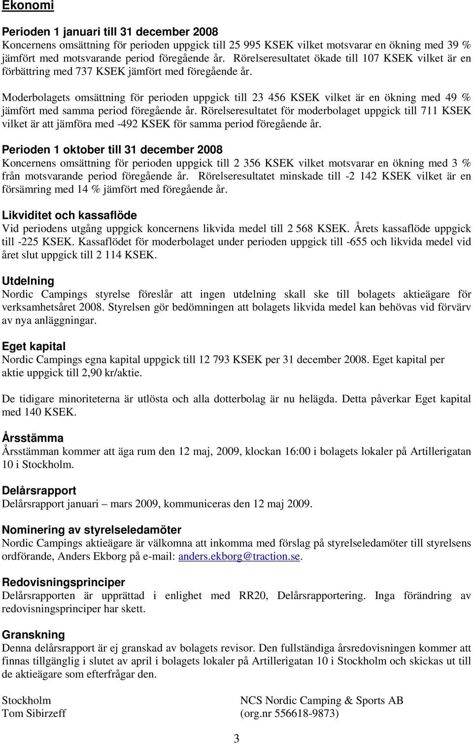 Moderbolagets omsättning för perioden uppgick till 23 456 KSEK vilket är en ökning med 49 % jämfört med samma period föregående år.