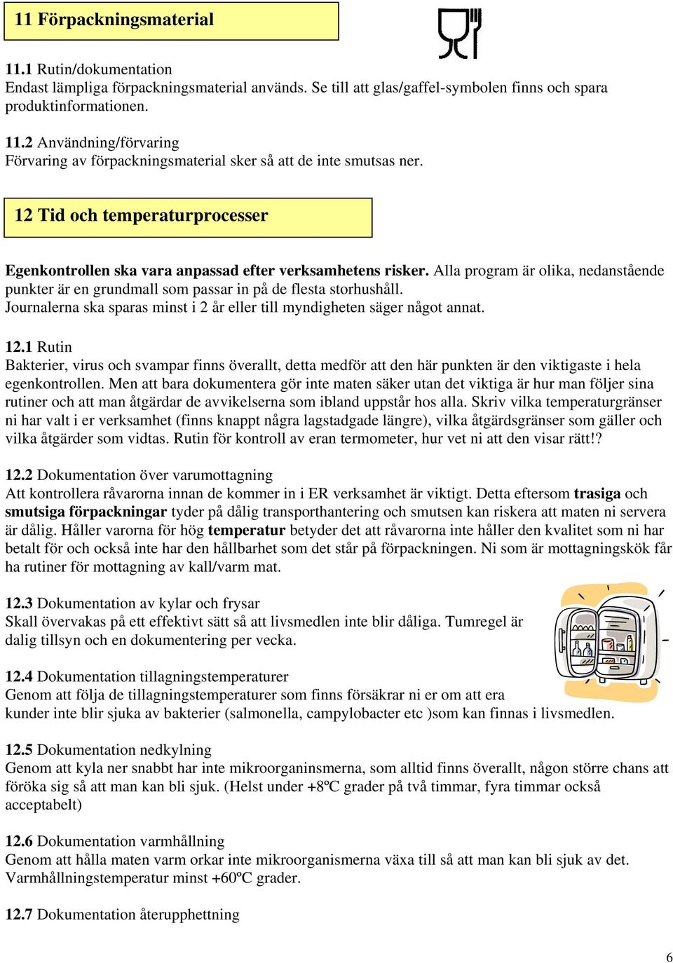 Journalerna ska sparas minst i 2 år eller till myndigheten säger något annat. 12.